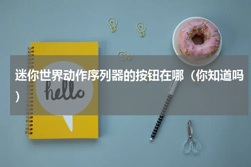 迷你世界动作序列器的按钮在哪（你知道吗）