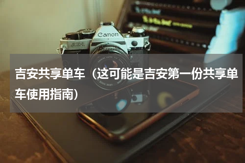 吉安共享单车（这可能是吉安第一份共享单车使用指南）