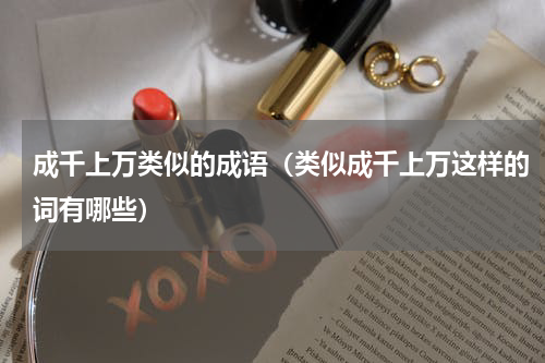 成千上万类似的成语（类似成千上万这样的词有哪些）