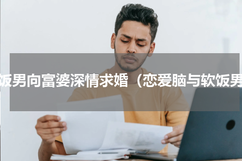 软饭男向富婆深情求婚（恋爱脑与软饭男）