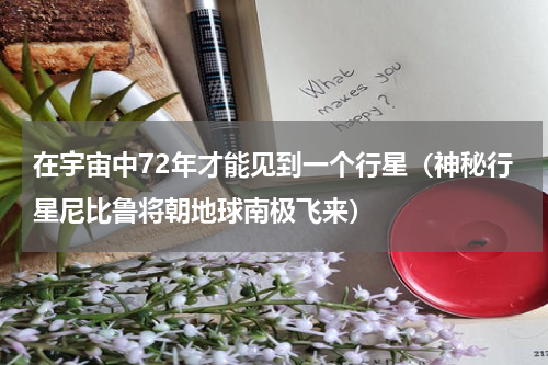 在宇宙中72年才能见到一个行星（神秘行星尼比鲁将朝地球南极飞来）