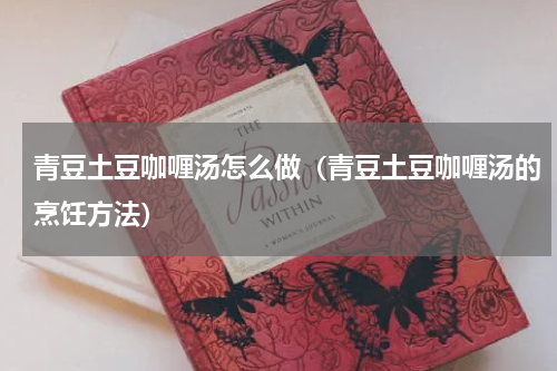 青豆土豆咖喱汤怎么做（青豆土豆咖喱汤的烹饪方法）
