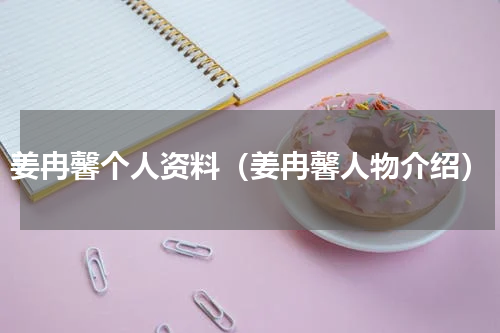姜冉馨个人资料（姜冉馨人物介绍）