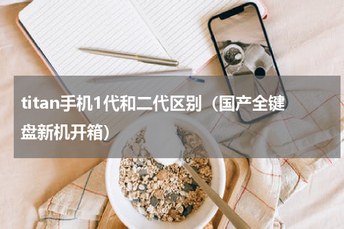 titan手机1代和二代区别（国产全键盘新机开箱）