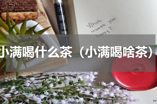 小满喝什么茶（小满喝啥茶）