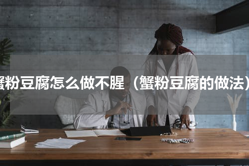 蟹粉豆腐怎么做不腥（蟹粉豆腐的做法）
