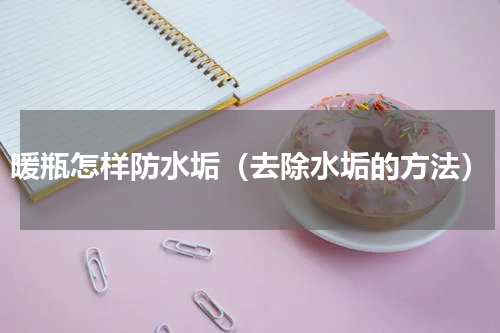 暖瓶怎样防水垢（去除水垢的方法）