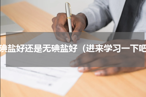 加碘盐好还是无碘盐好（进来学习一下吧）