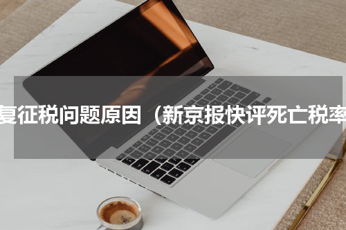 重复征税问题原因（新京报快评死亡税率）