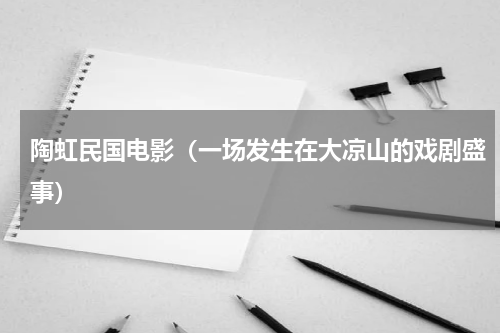 陶虹民国电影（一场发生在大凉山的戏剧盛事）
