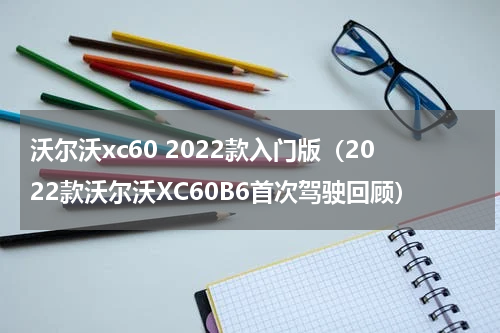 沃尔沃xc60 2022款入门版（2022款沃尔沃XC60B6首次驾驶回顾）