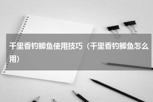 千里香钓鲫鱼使用技巧（千里香钓鲫鱼怎么用）