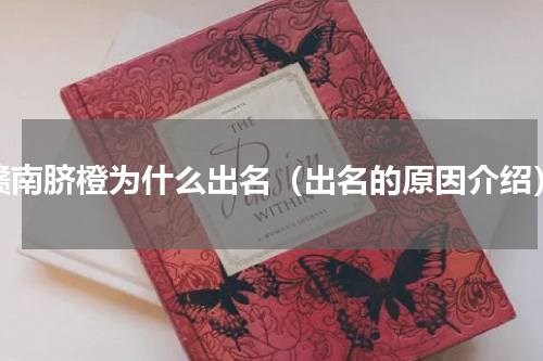 赣南脐橙为什么出名（出名的原因介绍）