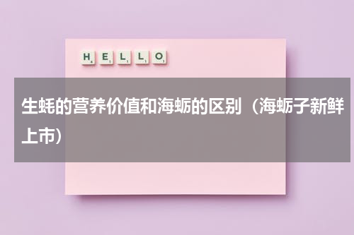 生蚝的营养价值和海蛎的区别（海蛎子新鲜上市）