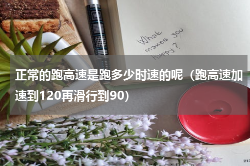 正常的跑高速是跑多少时速的呢（跑高速加速到120再滑行到90）