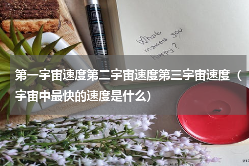 第一宇宙速度第二宇宙速度第三宇宙速度（宇宙中最快的速度是什么）