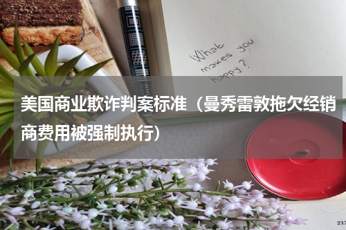 美国商业欺诈判案标准（曼秀雷敦拖欠经销商费用被强制执行）