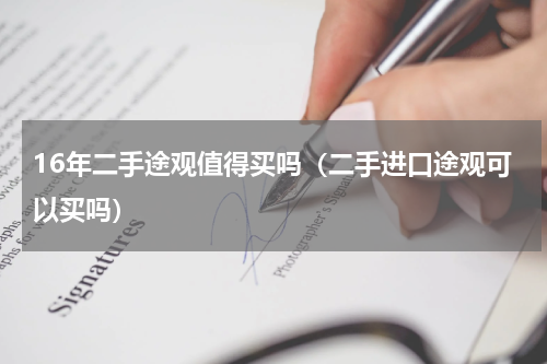 16年二手途观值得买吗（二手进口途观可以买吗）