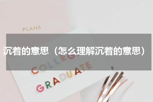 沉着的意思（怎么理解沉着的意思）