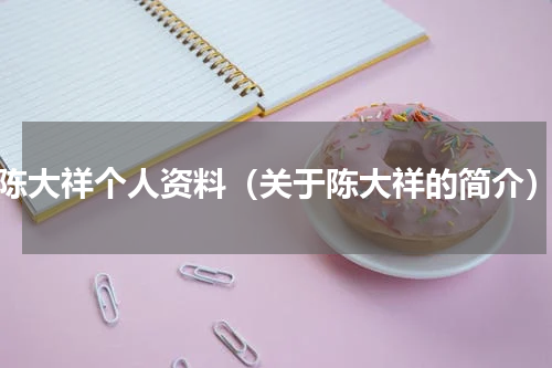 陈大祥个人资料（关于陈大祥的简介）