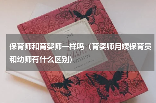 保育师和育婴师一样吗（育婴师月嫂保育员和幼师有什么区别）