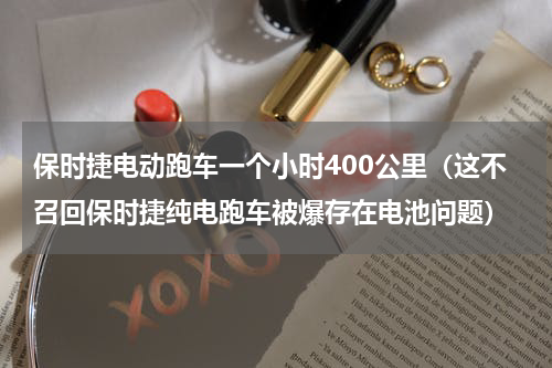 保时捷电动跑车一个小时400公里（这不召回保时捷纯电跑车被爆存在电池问题）