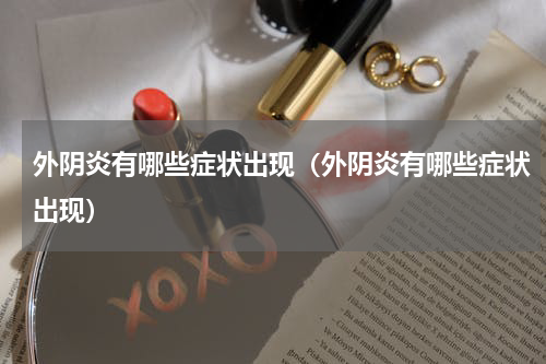外阴炎有哪些症状出现（外阴炎有哪些症状出现）