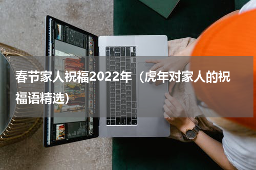 春节家人祝福2022年（虎年对家人的祝福语精选）