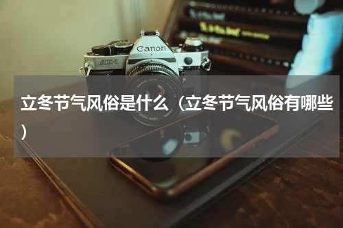 立冬节气风俗是什么（立冬节气风俗有哪些）