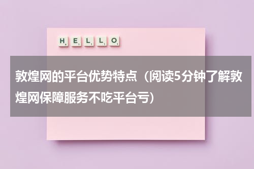 敦煌网的平台优势特点（阅读5分钟了解敦煌网保障服务不吃平台亏）