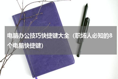 电脑办公技巧快捷键大全（职场人必知的8个电脑快捷键）