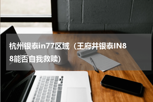 杭州银泰in77区域（王府井银泰IN88能否自我救赎）