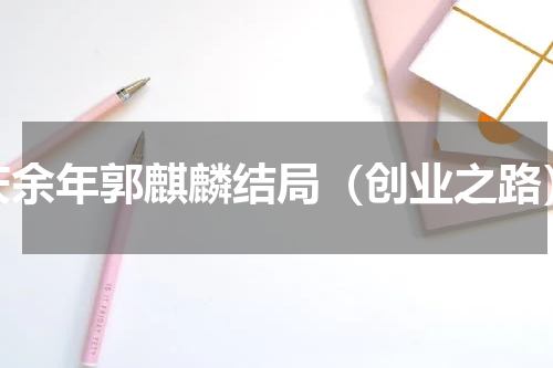 庆余年郭麒麟结局（创业之路）