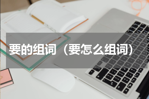 要的组词（要怎么组词）