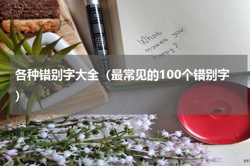 各种错别字大全（最常见的100个错别字）