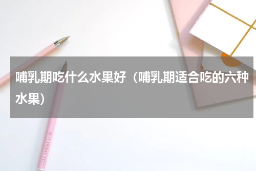 哺乳期吃什么水果好（哺乳期适合吃的六种水果）
