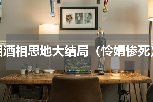 泪酒相思地大结局（怜娟惨死）