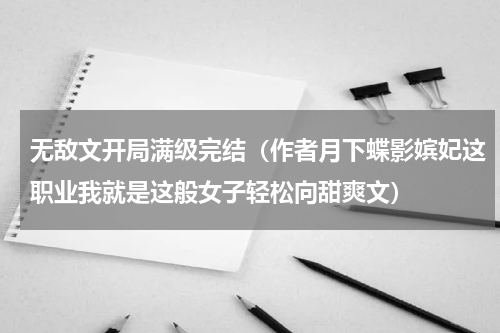 无敌文开局满级完结（作者月下蝶影嫔妃这职业我就是这般女子轻松向甜爽文）