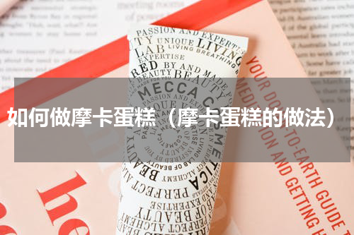 如何做摩卡蛋糕（摩卡蛋糕的做法）