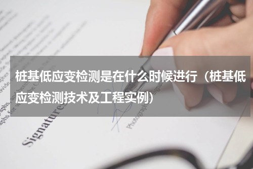 桩基低应变检测是在什么时候进行（桩基低应变检测技术及工程实例）