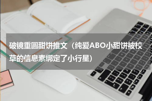 破镜重圆甜饼推文（纯爱ABO小甜饼被校草的信息素绑定了小行星）