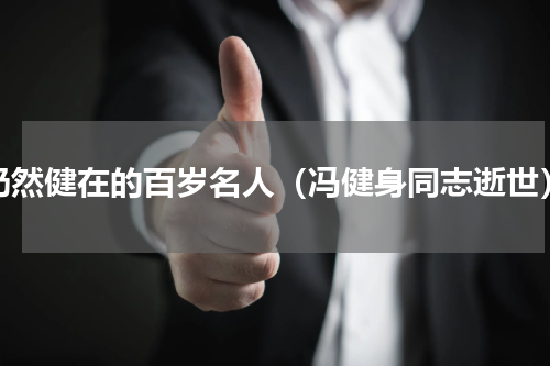 仍然健在的百岁名人（冯健身同志逝世）