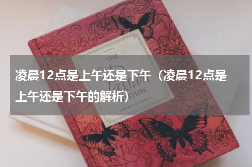 凌晨12点是上午还是下午（凌晨12点是上午还是下午的解析）