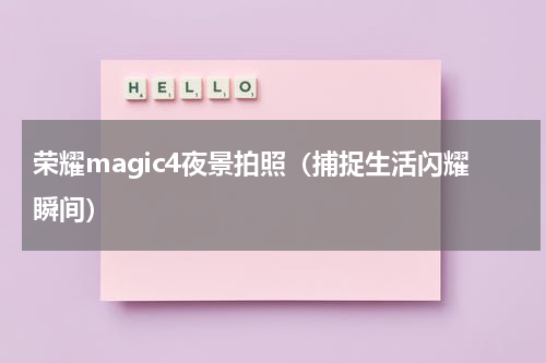 荣耀magic4夜景拍照（捕捉生活闪耀瞬间）