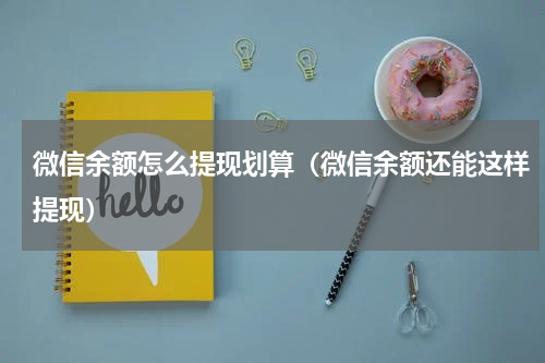 微信余额怎么提现划算（微信余额还能这样提现）