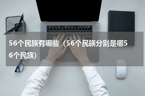 56个民族有哪些（56个民族分别是哪56个民族）