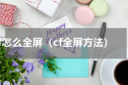 cf怎么全屏（cf全屏方法）