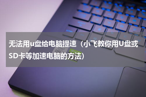 无法用u盘给电脑提速（小飞教你用U盘或SD卡等加速电脑的方法）