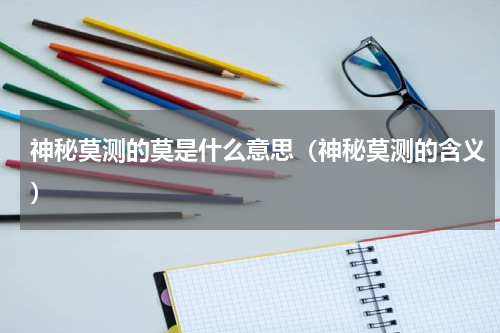 神秘莫测的莫是什么意思（神秘莫测的含义）