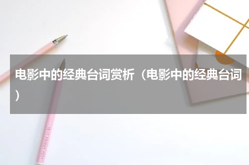 电影中的经典台词赏析（电影中的经典台词）